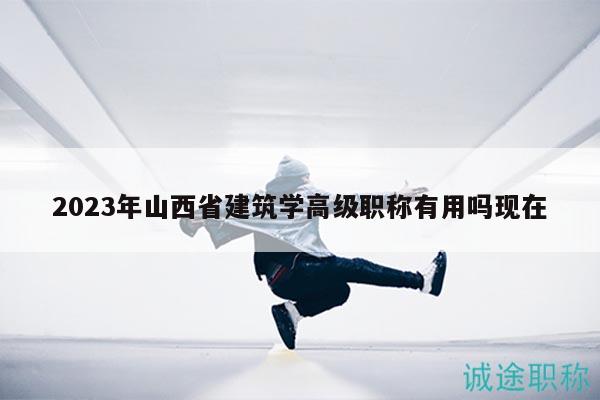 2023年山西省建筑學(xué)高級職稱有用嗎現(xiàn)在
