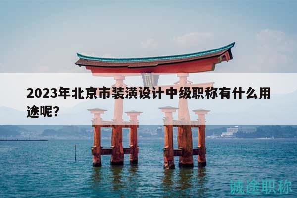 2023年北京市裝潢設計中級職稱有什么用途呢？