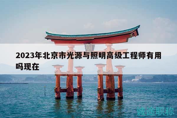 2023年北京市光源與照明高級(jí)工程師有用嗎現(xiàn)在