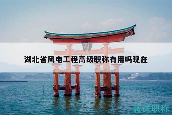 湖北省風(fēng)電工程高級職稱有用嗎現(xiàn)在