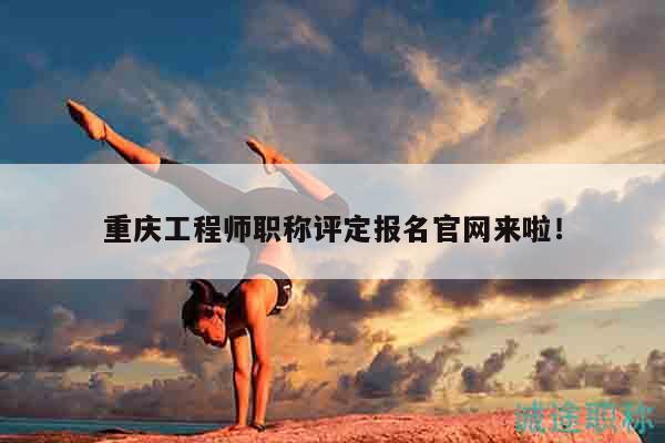 重慶工程師職稱評(píng)定報(bào)名官網(wǎng)來啦！