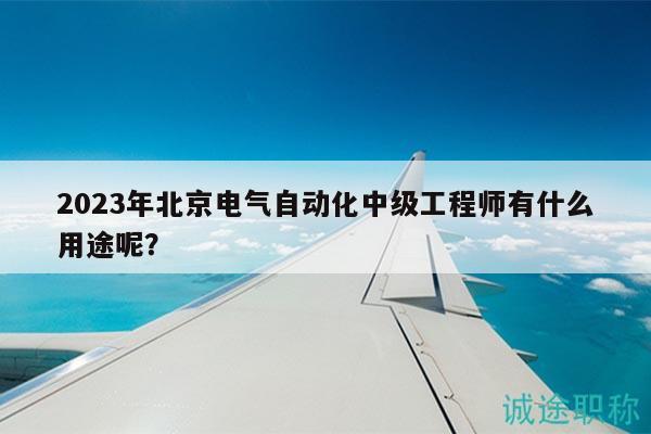 2023年北京電氣自動化中級工程師有什么用途呢？