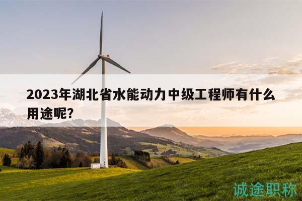 2023年湖北省水能動(dòng)力中級(jí)工程師有什么用途呢？