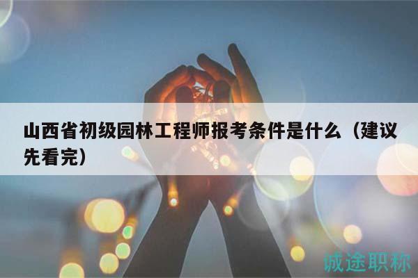 山西省初級園林工程師報考條件是什么（建議先看完）