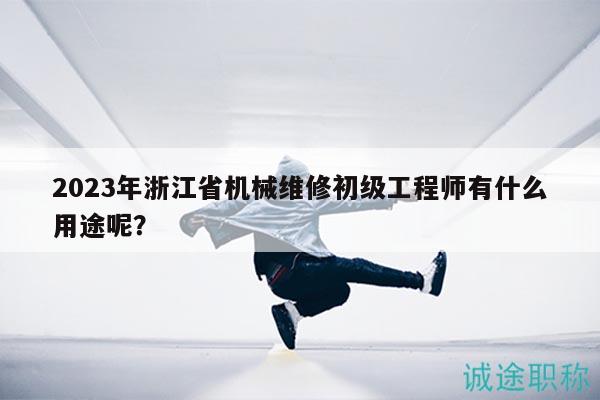 2023年浙江省機械維修初級工程師有什么用途呢？