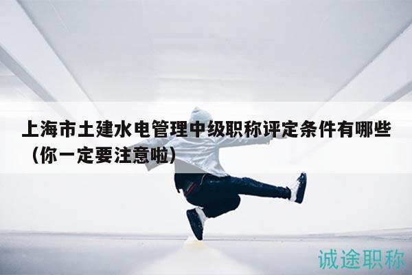 上海市土建水電管理中級(jí)職稱(chēng)評(píng)定條件有哪些（你一定要注意啦）