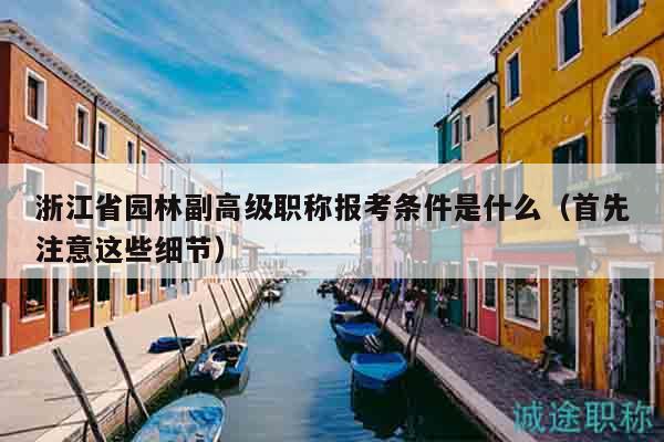浙江省園林副高級職稱報(bào)考條件是什么（首先注意這些細(xì)節(jié)）
