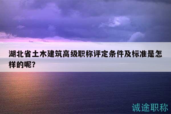湖北省土木建筑高級職稱評定條件及標(biāo)準(zhǔn)是怎樣的呢？