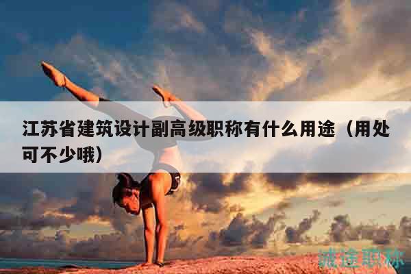 江蘇省建筑設(shè)計(jì)副高級(jí)職稱(chēng)有什么用途（用處可不少哦）