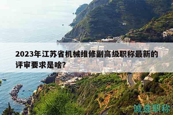 2023年江蘇省機械維修副高級職稱最新的評審要求是啥？
