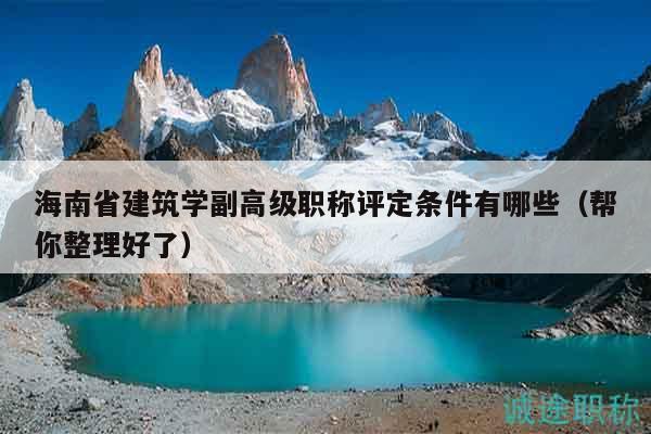 海南省建筑學(xué)副高級(jí)職稱評(píng)定條件有哪些（幫你整理好了）