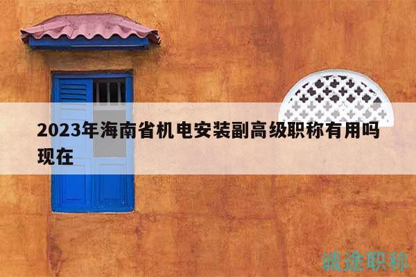 2023年海南省機(jī)電安裝副高級(jí)職稱有用嗎現(xiàn)在