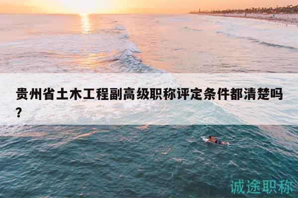 貴州省土木工程副高級(jí)職稱評(píng)定條件都清楚嗎？