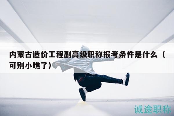 內(nèi)蒙古造價工程副高級職稱報考條件是什么（可別小瞧了）