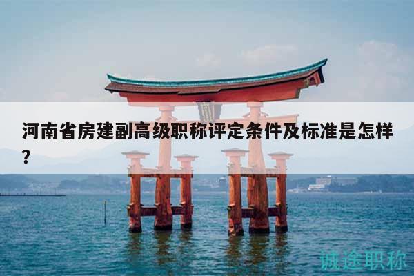 河南省房建副高級職稱評定條件及標準是怎樣？