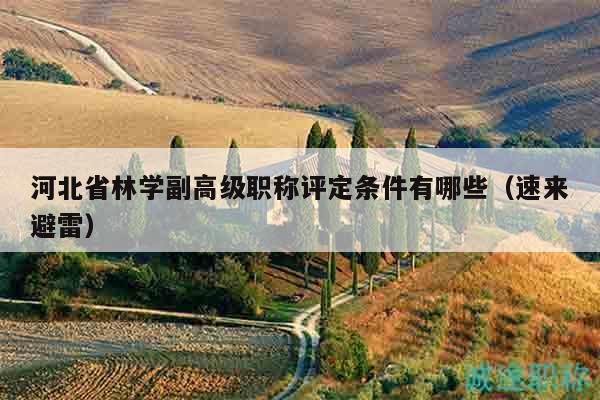 河北省林學(xué)副高級(jí)職稱評(píng)定條件有哪些（速來避雷）