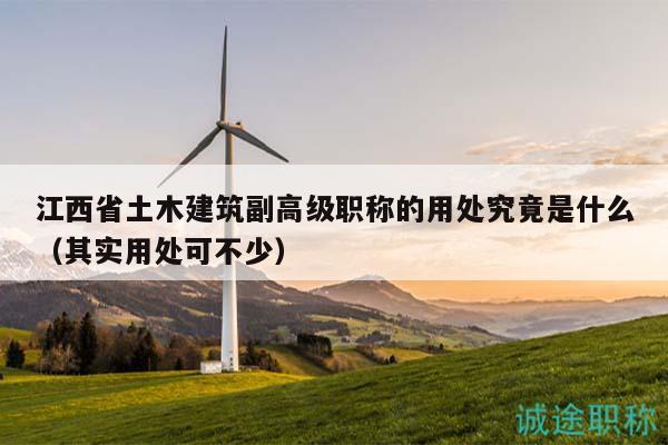 江西省土木建筑副高級(jí)職稱的用處究竟是什么（其實(shí)用處可不少）