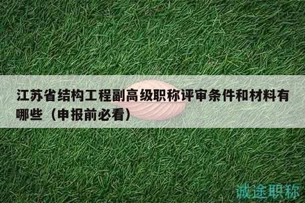 江蘇省結(jié)構(gòu)工程副高級職稱評審條件和材料有哪些（申報(bào)前必看）