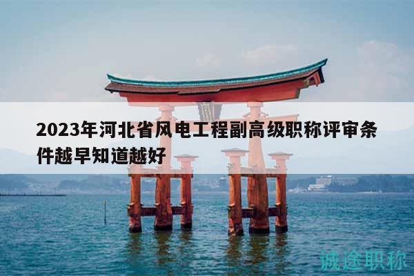 2023年河北省風電工程副高級職稱評審條件越早知道越好