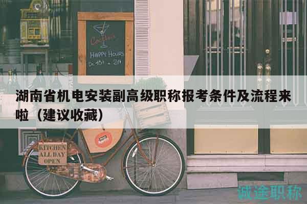 湖南省機(jī)電安裝副高級職稱報(bào)考條件及流程來啦（建議收藏）
