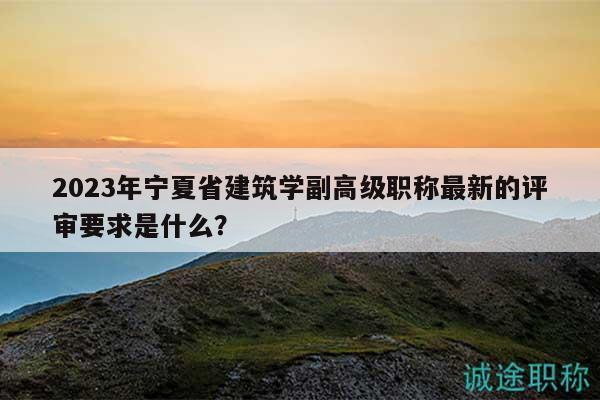 2023年寧夏省建筑學副高級職稱最新的評審要求是什么？