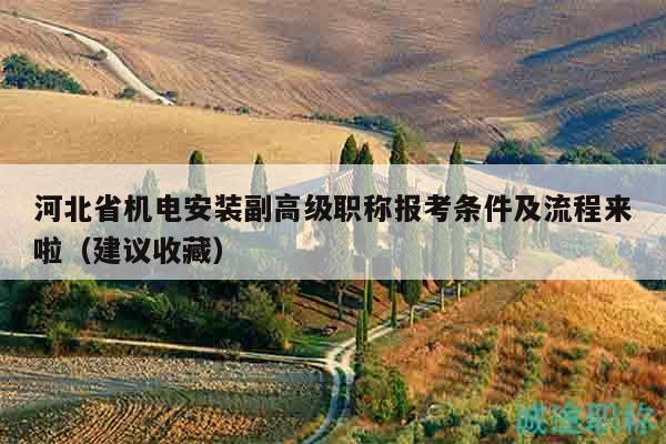 河北省機(jī)電安裝副高級職稱報(bào)考條件及流程來啦（建議收藏）