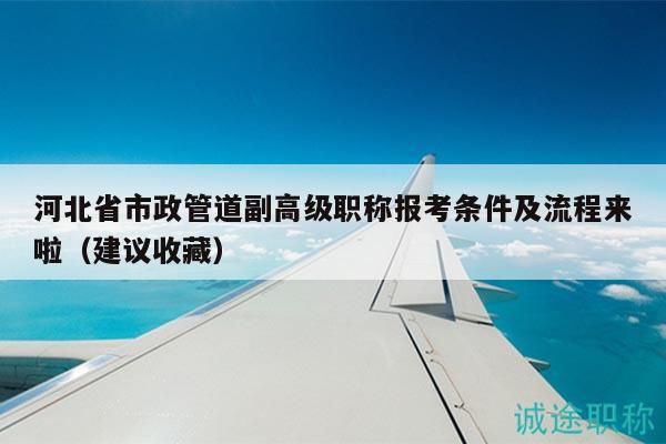 河北省市政管道副高級(jí)職稱報(bào)考條件及流程來啦（建議收藏）