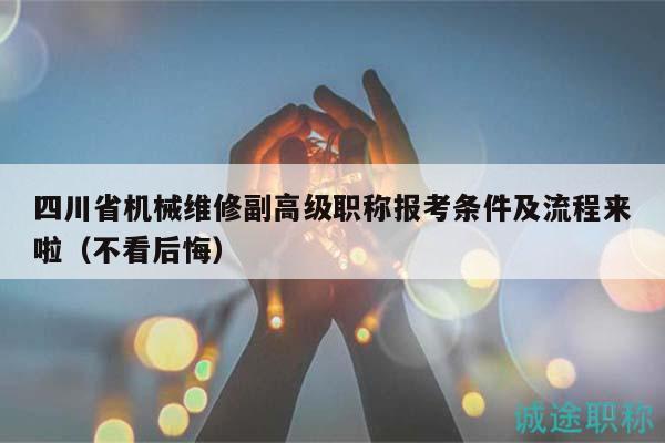 四川省機械維修副高級職稱報考條件及流程來啦（不看后悔）