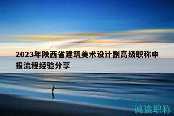 2023年陜西省建筑美術(shù)設計副高級職稱申報流程經(jīng)驗分享