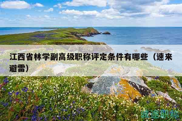 江西省林學(xué)副高級(jí)職稱評(píng)定條件有哪些（速來(lái)避雷）
