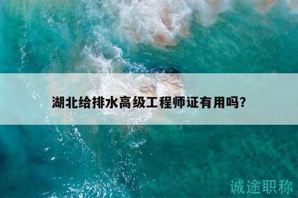 湖北給排水高級(jí)工程師證有用嗎？
