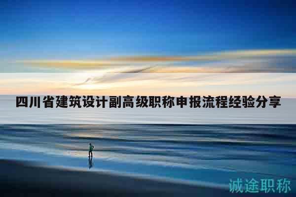 四川省建筑設(shè)計副高級職稱申報流程經(jīng)驗分享