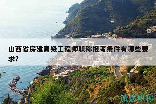 山西省房建高級(jí)工程師職稱報(bào)考條件有哪些要求？