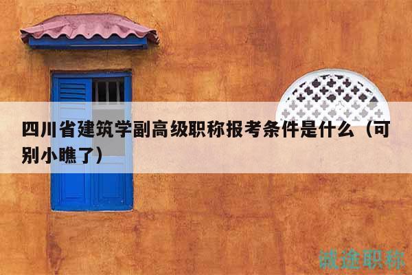 四川省建筑學副高級職稱報考條件是什么（可別小瞧了）