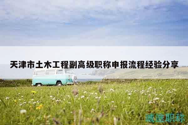 天津市土木工程副高級職稱申報流程經(jīng)驗(yàn)分享