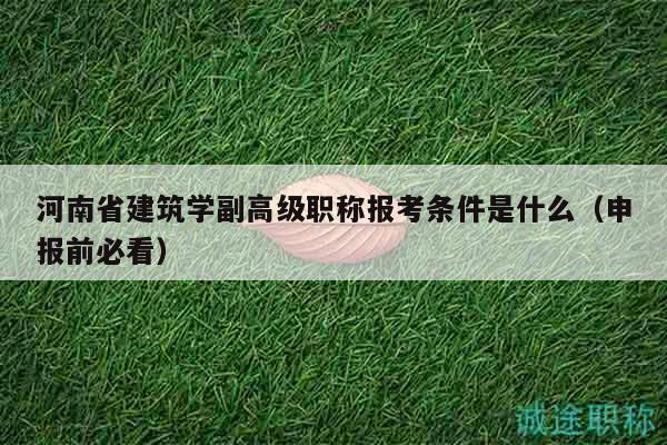河南省建筑學(xué)副高級職稱報考條件是什么（申報前必看）