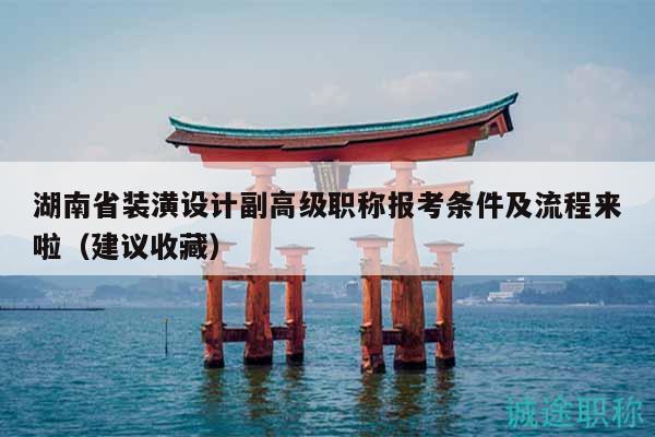 湖南省裝潢設(shè)計(jì)副高級職稱報(bào)考條件及流程來啦（建議收藏）