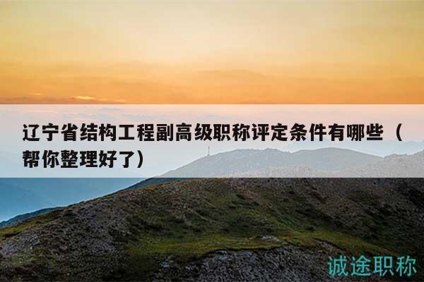 遼寧省結(jié)構(gòu)工程副高級職稱評定條件有哪些（幫你整理好了）