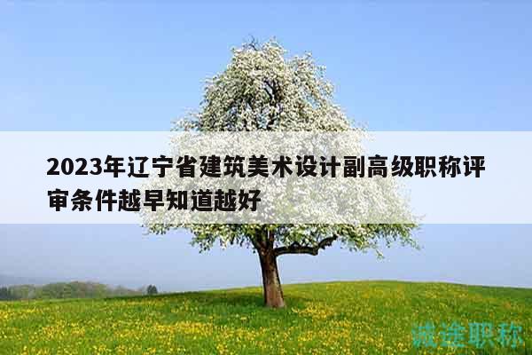2023年遼寧省建筑美術(shù)設(shè)計(jì)副高級(jí)職稱評(píng)審條件越早知道越好