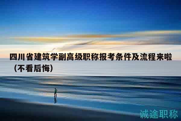 四川省建筑學(xué)副高級(jí)職稱報(bào)考條件及流程來(lái)啦（不看后悔）