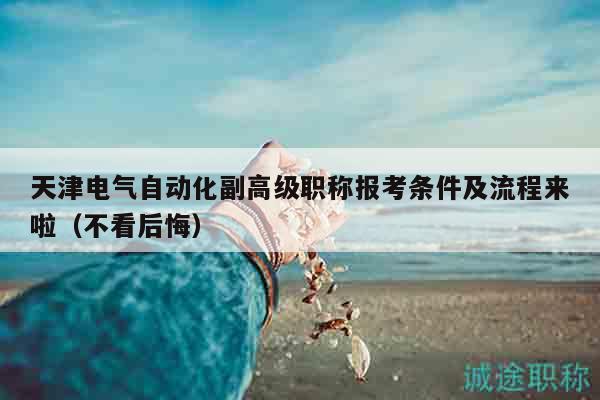 天津電氣自動化副高級職稱報考條件及流程來啦（不看后悔）