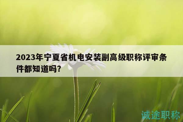 2023年寧夏省機電安裝副高級職稱評審條件都知道嗎？