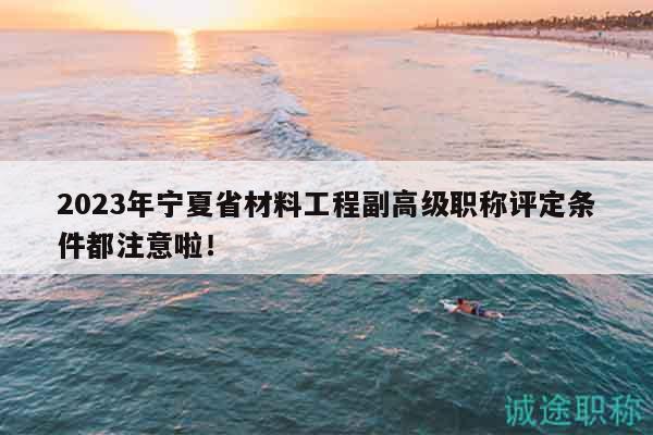 2023年寧夏省材料工程副高級(jí)職稱評(píng)定條件都注意啦！