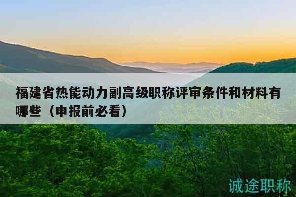 福建省熱能動力副高級職稱評審條件和材料有哪些（申報前必看）