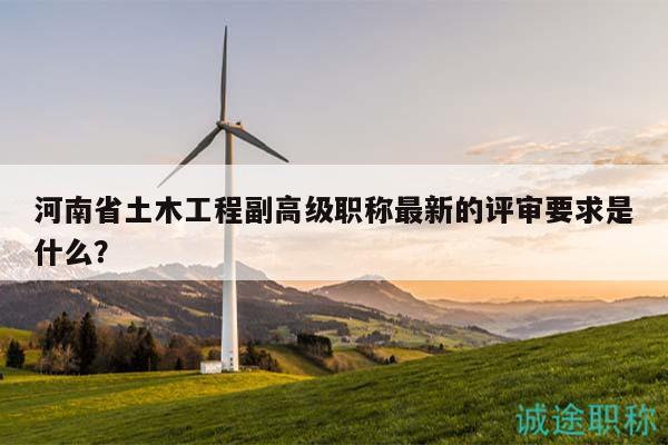 河南省土木工程副高級(jí)職稱最新的評(píng)審要求是什么？