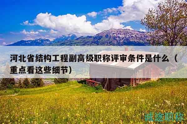 河北省結(jié)構(gòu)工程副高級職稱評審條件是什么（重點(diǎn)看這些細(xì)節(jié)）