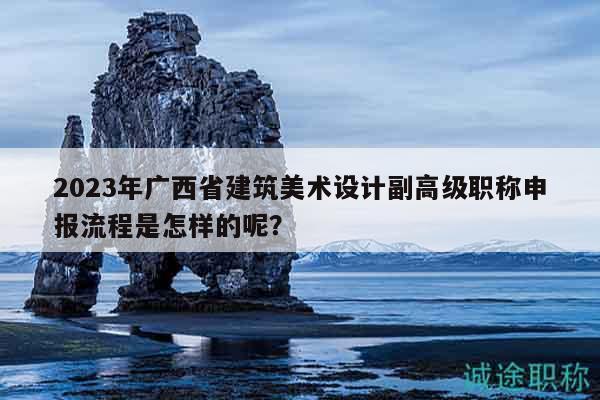 2023年廣西省建筑美術(shù)設(shè)計(jì)副高級(jí)職稱申報(bào)流程是怎樣的呢？
