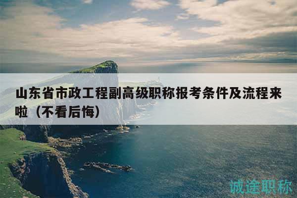 山東省市政工程副高級職稱報考條件及流程來啦（不看后悔）