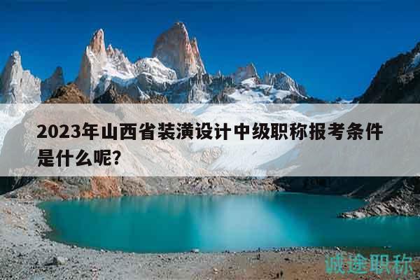 2023年山西省裝潢設(shè)計(jì)中級(jí)職稱(chēng)報(bào)考條件是什么呢？