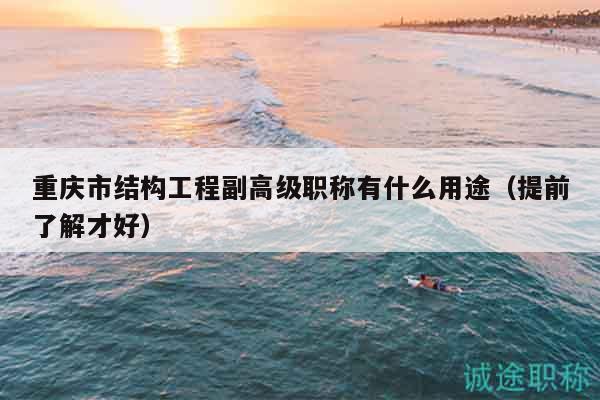 重慶市結(jié)構(gòu)工程副高級(jí)職稱有什么用途（提前了解才好）